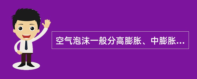 空气泡沫一般分高膨胀、中膨胀、低膨胀三种