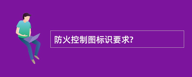 防火控制图标识要求?