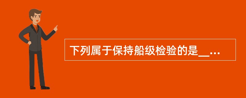 下列属于保持船级检验的是______。 Ⅰ、年度检验 Ⅱ、坞内检验 Ⅲ、特别检验