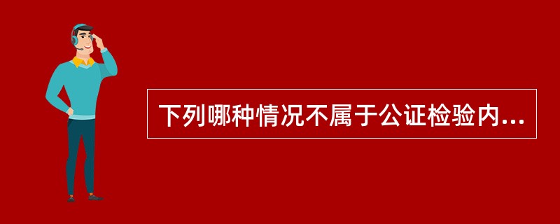 下列哪种情况不属于公证检验内容______。