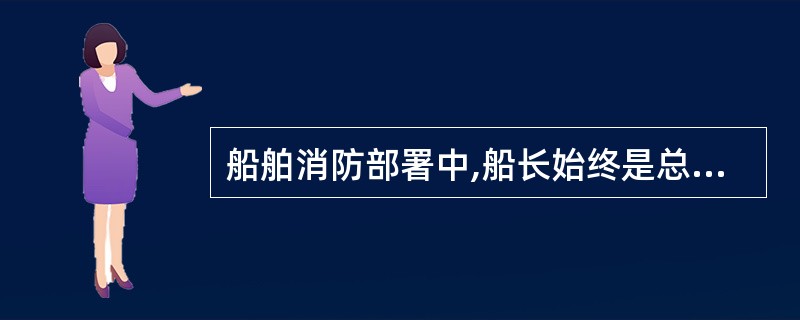 船舶消防部署中,船长始终是总指挥,大副始终是现场指挥。