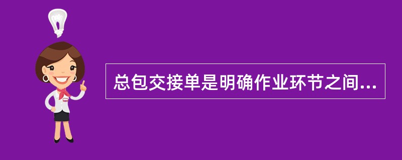 总包交接单是明确作业环节之间总包交换责任。