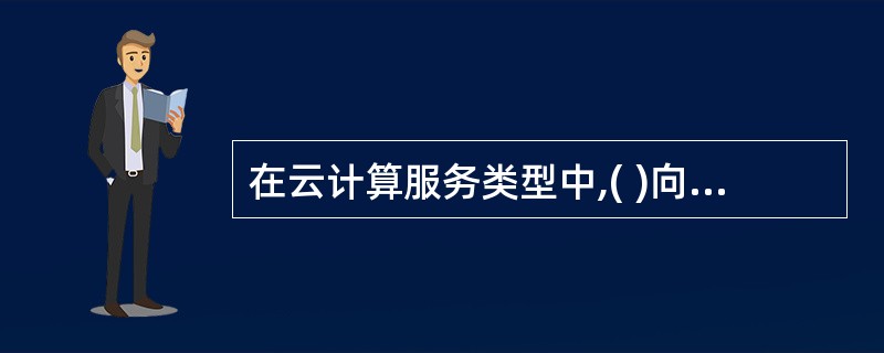 在云计算服务类型中,( )向用户提供虚拟数据的操作系统,数据库管理系统,Web