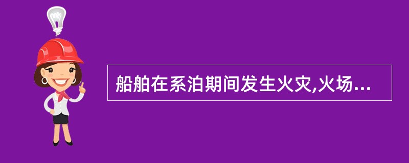 船舶在系泊期间发生火灾,火场指挥要注意组织好协同作战,岸方消防队长是总指挥,船长