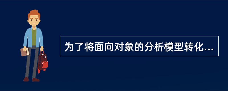 为了将面向对象的分析模型转化为设计模型,设计人员必须完成以下任务:设计用例实现方