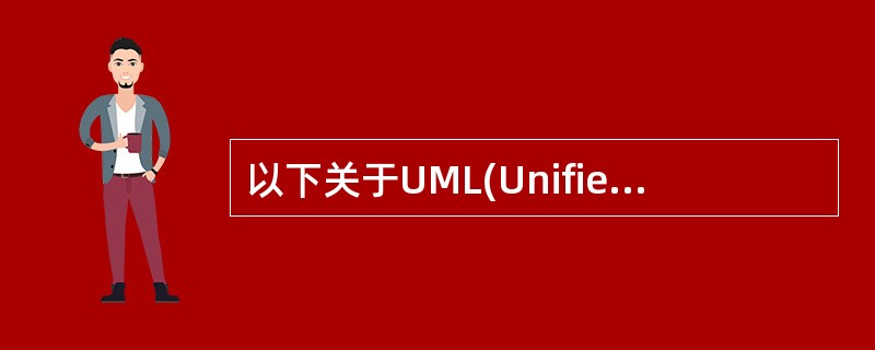 以下关于UML(Unified Modeling Language,统一建模语言