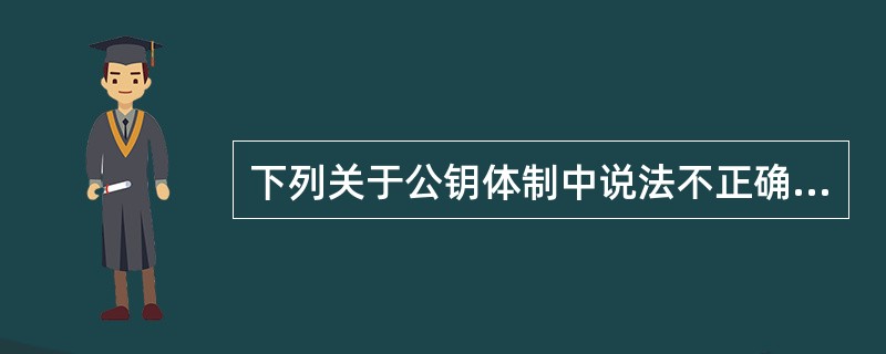 下列关于公钥体制中说法不正确的是()