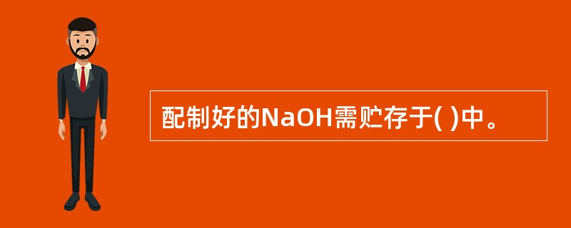 配制好的NaOH需贮存于( )中。