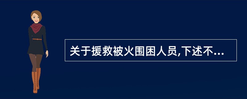 关于援救被火围困人员,下述不正确的是: