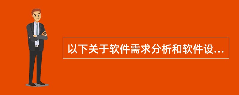 以下关于软件需求分析和软件设计的叙述中,不正确的是( )