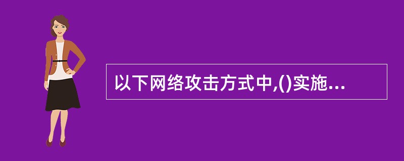 以下网络攻击方式中,()实施的攻击不是网络钓鱼的常用手段