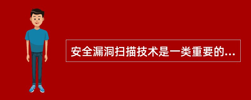 安全漏洞扫描技术是一类重要的网络安全技术。当前,网络安全漏洞扫描技术的两大核心技