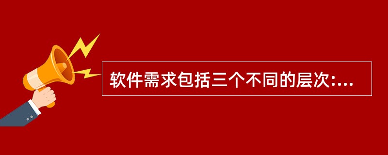 软件需求包括三个不同的层次:业务需求、用户需求和功能需求。其中业务需求()