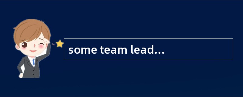 some team leaders think that the only wa