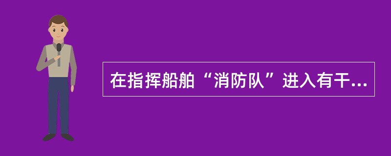 在指挥船舶“消防队”进入有干馏危险的舱室时,指挥人员应采取何种具体战术?