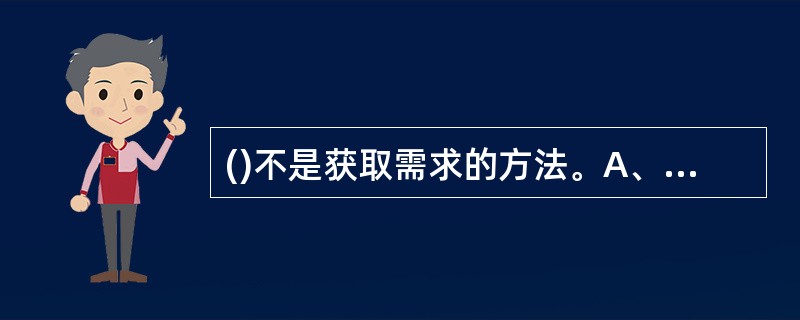 ()不是获取需求的方法。A、问卷调查B、会议讨论C、获取原型D、决策分析