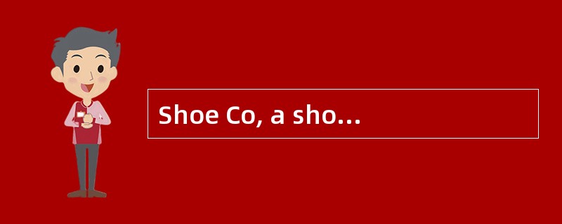 Shoe Co, a shoe manufacturer, has develo