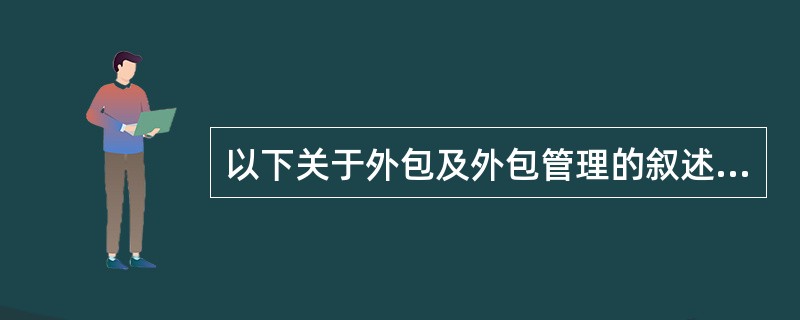 以下关于外包及外包管理的叙述中。()是不正确的