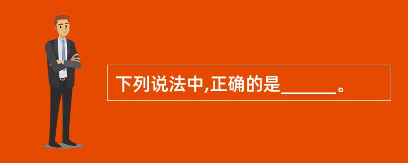 下列说法中,正确的是______。