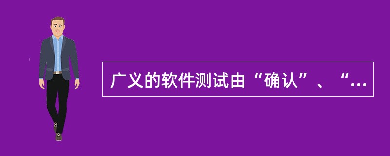 广义的软件测试由“确认”、“验证”、“测试”3个方面组成,其中“确认”是(23)