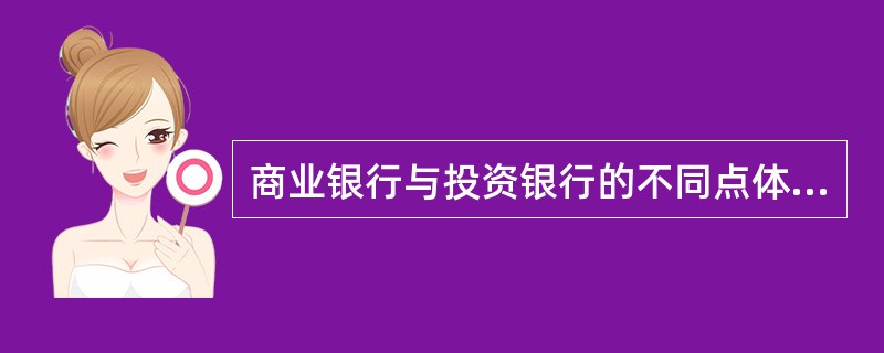 商业银行与投资银行的不同点体现在( )。