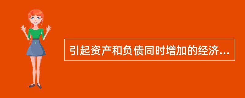 引起资产和负债同时增加的经济业务有 () 。a. 向银行借款并将款项存入银行b.