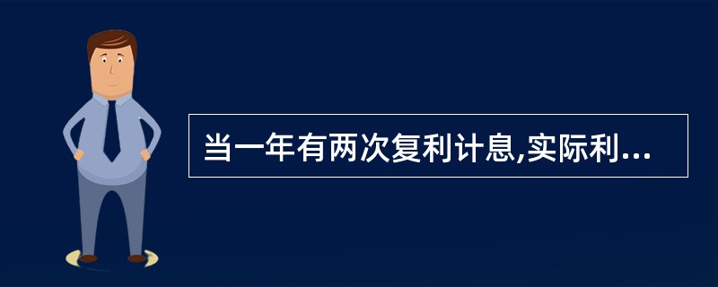 当一年有两次复利计息,实际利率与名义利率之间的关系是()