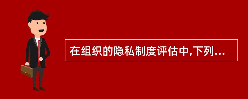 在组织的隐私制度评估中,下列哪项内部审计师的哪项做法是合适的( )。