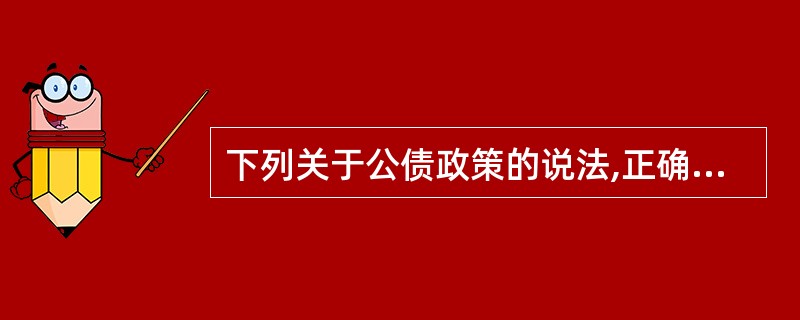 下列关于公债政策的说法,正确的有( )。