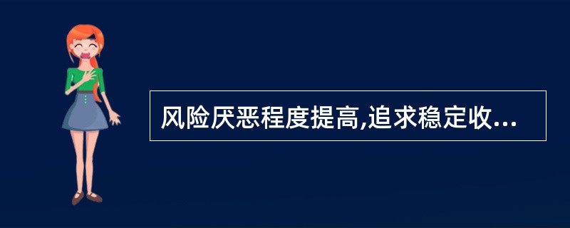 风险厌恶程度提高,追求稳定收益,属于()