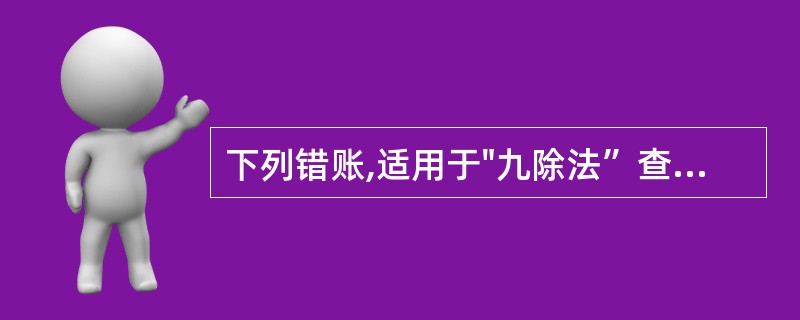 下列错账,适用于"九除法”查找的有()。a. 发生元位和角位差错b. 发生角、分