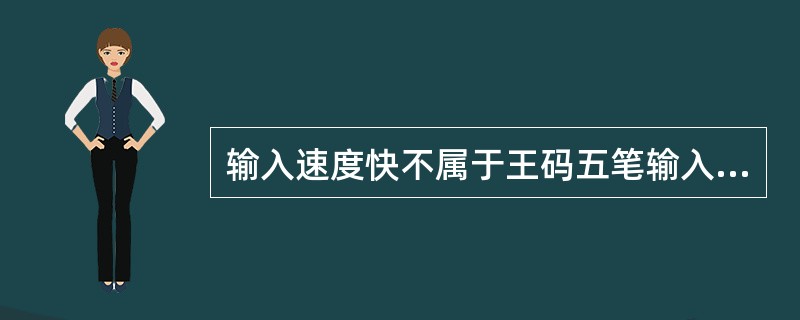 输入速度快不属于王码五笔输入法的特点。