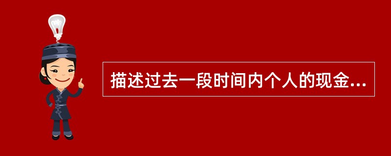 描述过去一段时间内个人的现金收入和支出的财务报表是()