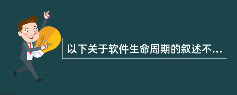 以下关于软件生命周期的叙述不正确的是()。