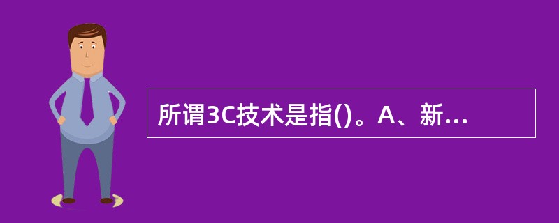 所谓3C技术是指()。A、新材料和新能量B、电子技术、微电子技术、激光技术C、计