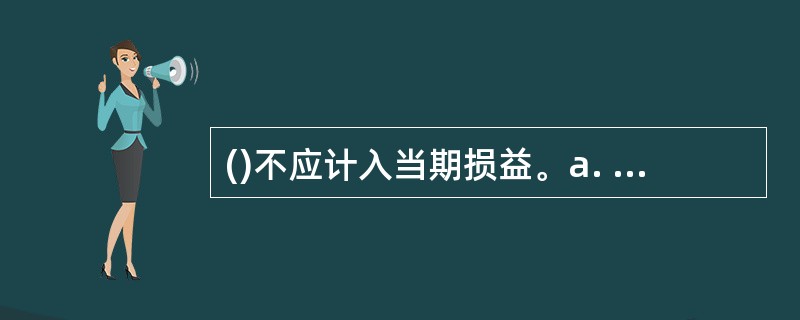 ()不应计入当期损益。a. 财务费用b. 所得税费用c. 管理费用d. "制造费