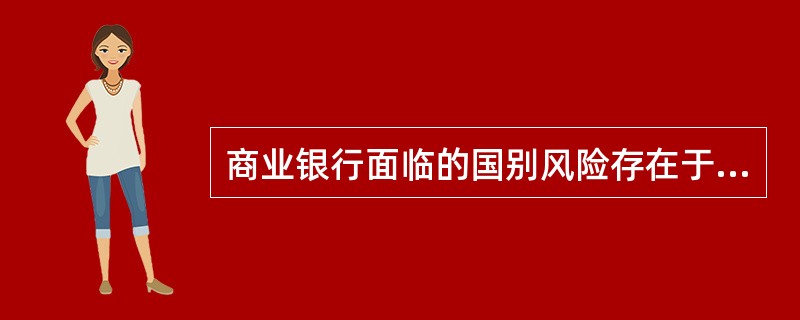 商业银行面临的国别风险存在于()经营活动中。