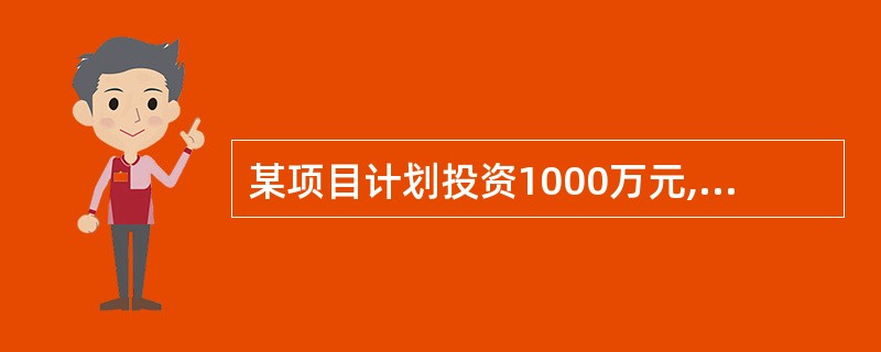 某项目计划投资1000万元,经过估算,投产后每年的净收益为200万元,则该项目的