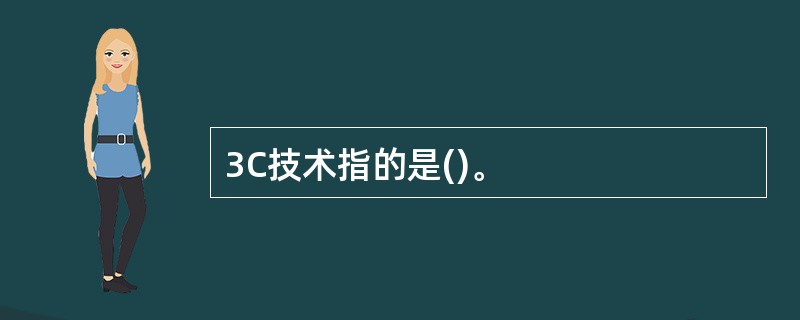 3C技术指的是()。