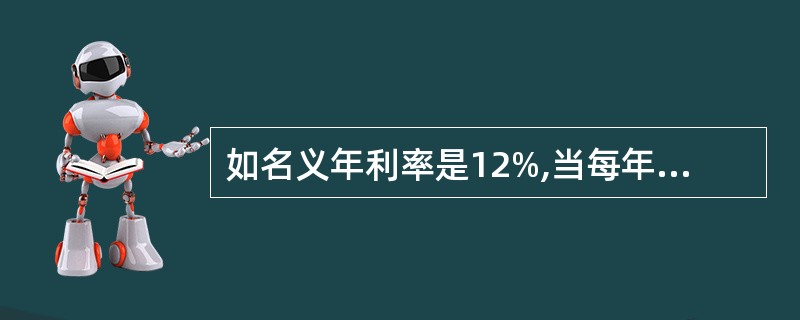 如名义年利率是12%,当每年复利次数为2时,有效年利率是()