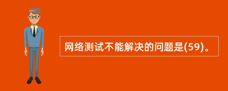 网络测试不能解决的问题是(59)。