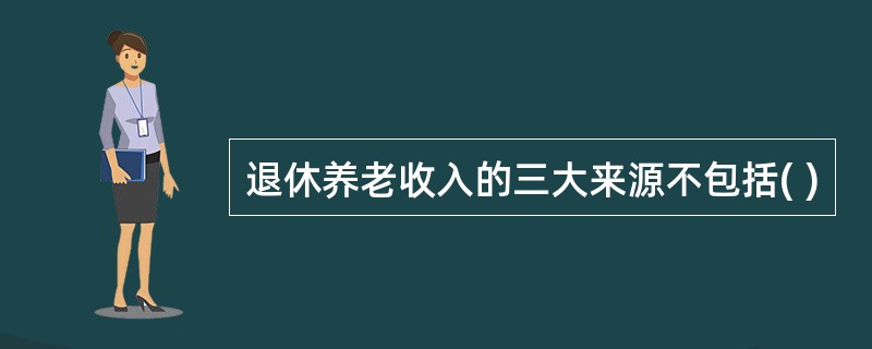 退休养老收入的三大来源不包括( )