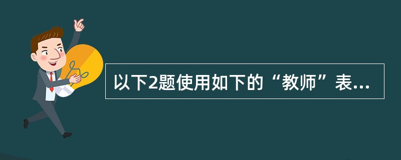 以下2题使用如下的“教师”表和“学院”表 “教师”表 职工号 姓名 职称 年龄