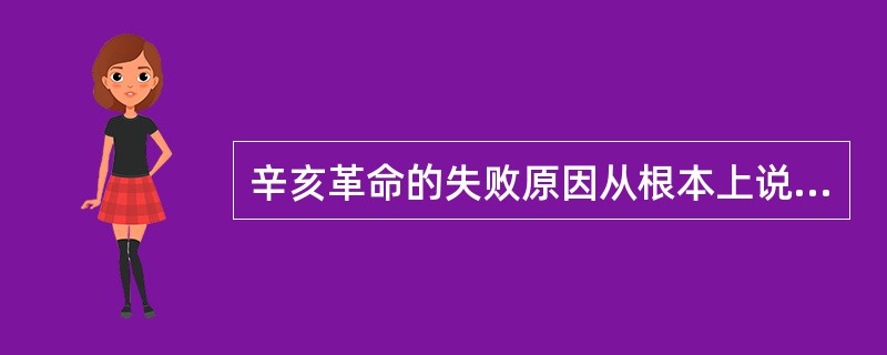 辛亥革命的失败原因从根本上说,是因为( )。A:在半殖民地半封建的中国,资本主义