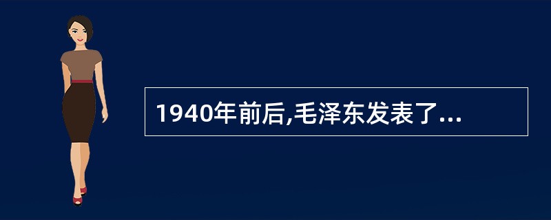 1940年前后,毛泽东发表了《中国革命和中国共产党》、《(共产党人)发刊词》《新
