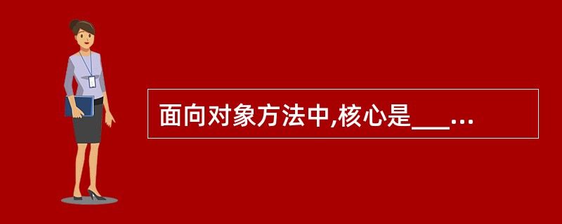 面向对象方法中,核心是______,它具有理想的模块机制,独立性好。