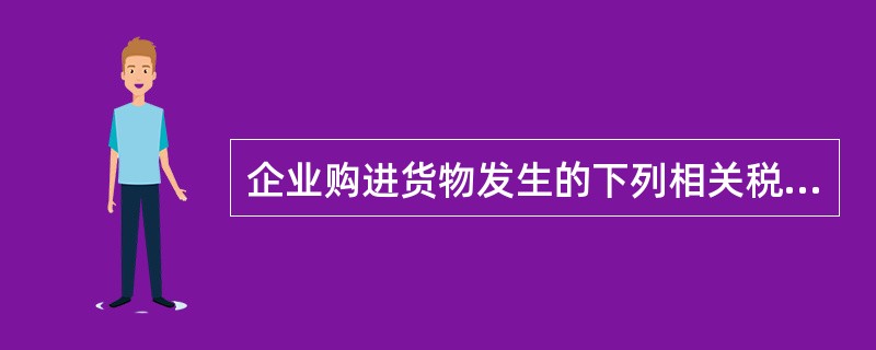 企业购进货物发生的下列相关税金中,应计入货物取得成本的有( )。