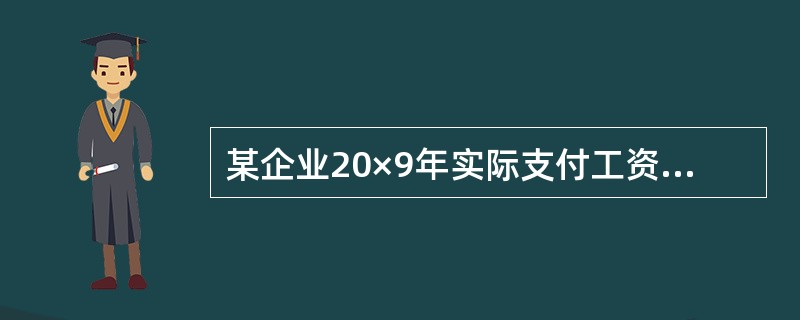 某企业20×9年实际支付工资55万元,各种奖金8万元,其中经营人员工资42万元,