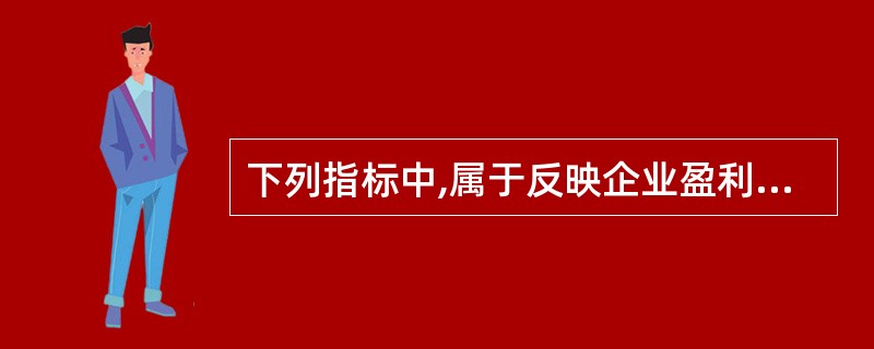 下列指标中,属于反映企业盈利能力的指标是( )。