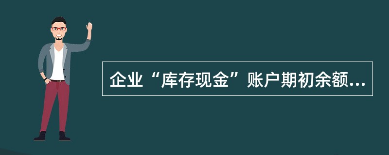 企业“库存现金”账户期初余额为5000元,本期增加发生额为3000元,期末余额为